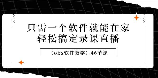 只需一个软件就能在家轻松搞定录课直播（obs软件教学）46节课网创吧-网创项目资源站-副业项目-创业项目-搞钱项目阿朗网创吧