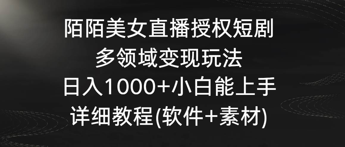 陌陌美女直播授权短剧，多领域变现玩法，日入1000+小白能上手，详细教程…阿朗网创吧-网创项目资源站-副业项目-创业项目-搞钱项目阿朗网创吧