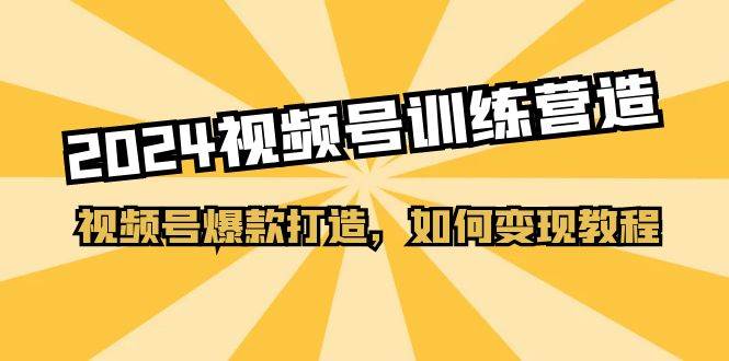 2024视频号训练营，视频号爆款打造，如何变现教程（20节课）阿朗网创吧-网创项目资源站-副业项目-创业项目-搞钱项目阿朗网创吧
