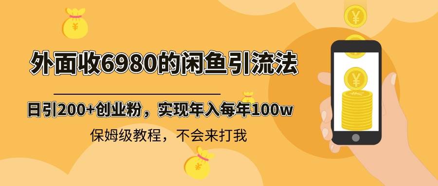 外面收费6980闲鱼引流法，日引200+创业粉，每天稳定2000+收益，保姆级教程阿朗网创吧-网创项目资源站-副业项目-创业项目-搞钱项目阿朗网创吧