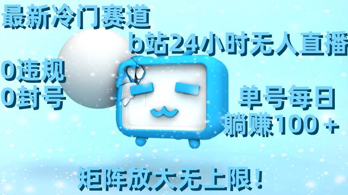 最新冷门赛道，b站24小时无人直播，0违规0封号，单号每日躺赚100＋，矩阵放大无上限！阿朗网创吧-网创项目资源站-副业项目-创业项目-搞钱项目阿朗网创吧