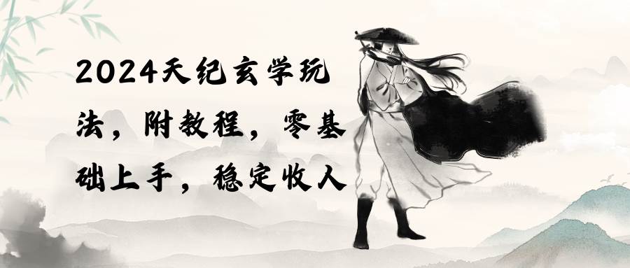 2024天纪玄学玩法，零基础上手，稳定收入（教程+工具）阿朗网创吧-网创项目资源站-副业项目-创业项目-搞钱项目阿朗网创吧