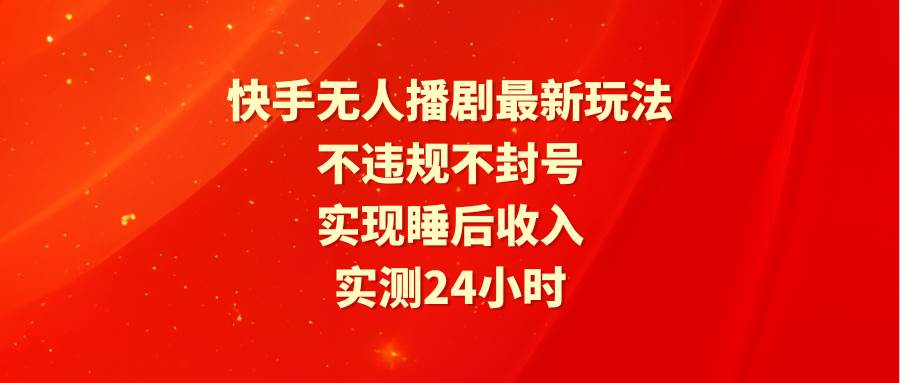 快手无人播剧最新玩法，实测24小时不违规不封号，实现睡后收入网创吧-网创项目资源站-副业项目-创业项目-搞钱项目阿朗网创吧