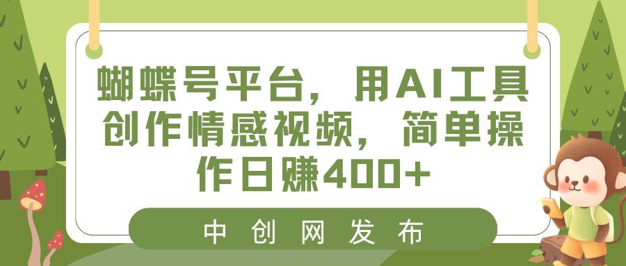 蝴蝶号平台，用AI工具创作情感视频，简单操作日赚400+阿朗网创吧-网创项目资源站-副业项目-创业项目-搞钱项目阿朗网创吧