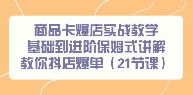 商品卡爆店实战教学，基础到进阶保姆式讲解教你抖店爆单（21节课）阿朗网创吧-网创项目资源站-副业项目-创业项目-搞钱项目阿朗网创吧