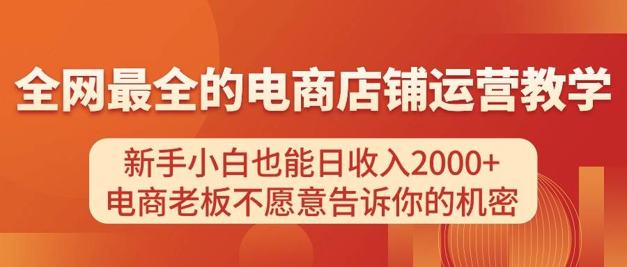 电商店铺运营教学，新手小白也能日收入2000+，电商老板不愿意告诉你的机密阿朗网创吧-网创项目资源站-副业项目-创业项目-搞钱项目阿朗网创吧