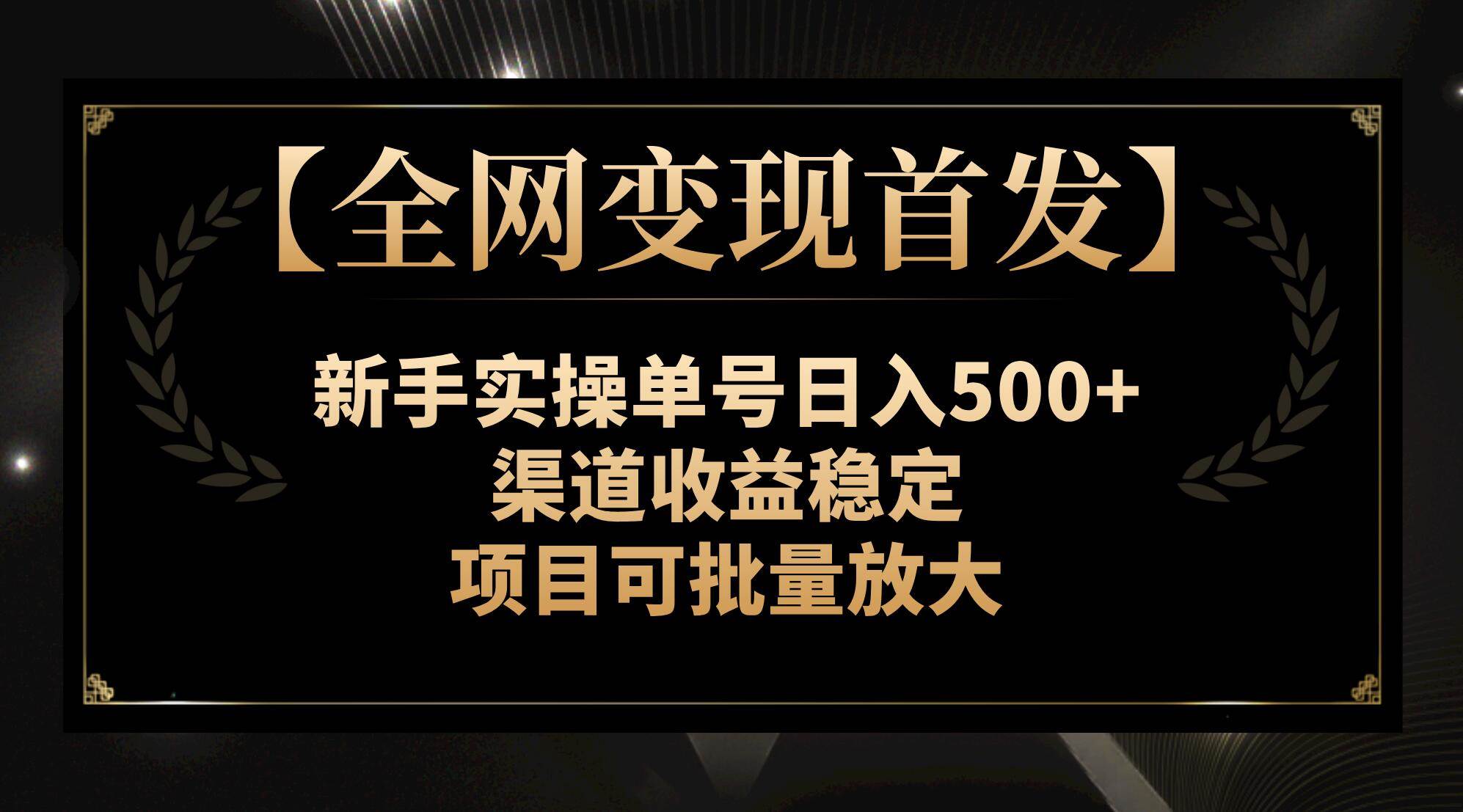 【全网变现首发】新手实操单号日入500+，渠道收益稳定，项目可批量放大阿朗网创吧-网创项目资源站-副业项目-创业项目-搞钱项目阿朗网创吧
