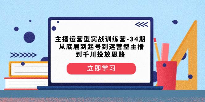主播运营型实战训练营-第34期  从底层到起号到运营型主播到千川投放思路阿朗网创吧-网创项目资源站-副业项目-创业项目-搞钱项目阿朗网创吧