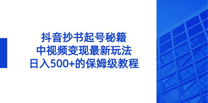 抖音抄书起号秘籍，中视频变现最新玩法，日入500+的保姆级教程！阿朗网创吧-网创项目资源站-副业项目-创业项目-搞钱项目阿朗网创吧