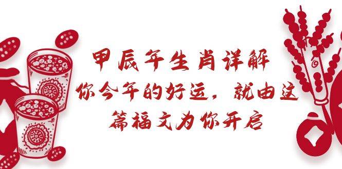 某付费文章：甲辰年生肖详解: 你今年的好运，就由这篇福文为你开启阿朗网创吧-网创项目资源站-副业项目-创业项目-搞钱项目阿朗网创吧