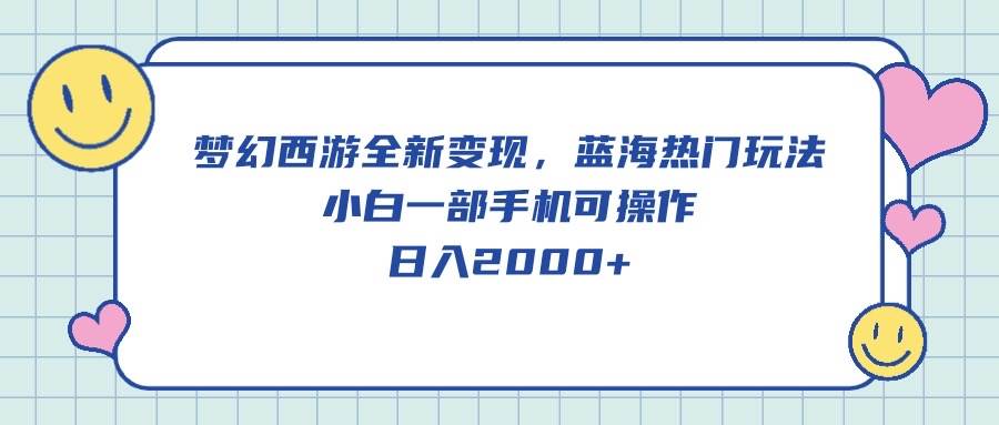 梦幻西游全新变现，蓝海热门玩法，小白一部手机可操作，日入2000+阿朗网创吧-网创项目资源站-副业项目-创业项目-搞钱项目阿朗网创吧