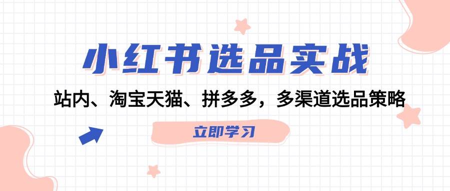 小红书选品实战：站内、淘宝天猫、拼多多，多渠道选品策略阿朗网创吧-网创项目资源站-副业项目-创业项目-搞钱项目阿朗网创吧