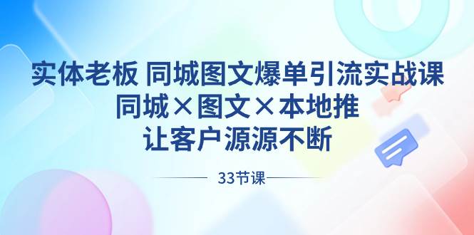 实体老板 同城图文爆单引流实战课，同城×图文×本地推，让客户源源不断阿朗网创吧-网创项目资源站-副业项目-创业项目-搞钱项目阿朗网创吧