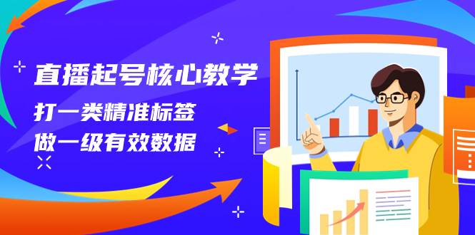 直播起号核心教学，打一类精准标签，做一级有效数据（14节课）阿朗网创吧-网创项目资源站-副业项目-创业项目-搞钱项目阿朗网创吧