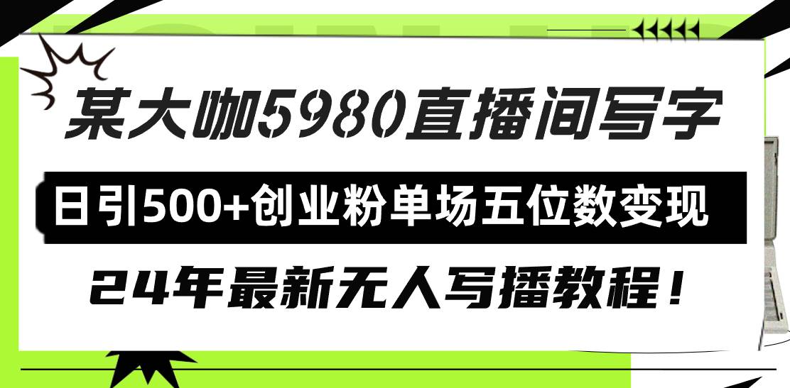 直播间写写字日引500+创业粉，24年最新无人写播教程！单场五位数变现阿朗网创吧-网创项目资源站-副业项目-创业项目-搞钱项目阿朗网创吧