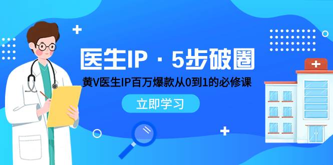 医生IP·5步破圈：黄V医生IP百万爆款从0到1的必修课 学习内容运营的底层逻辑阿朗网创吧-网创项目资源站-副业项目-创业项目-搞钱项目阿朗网创吧