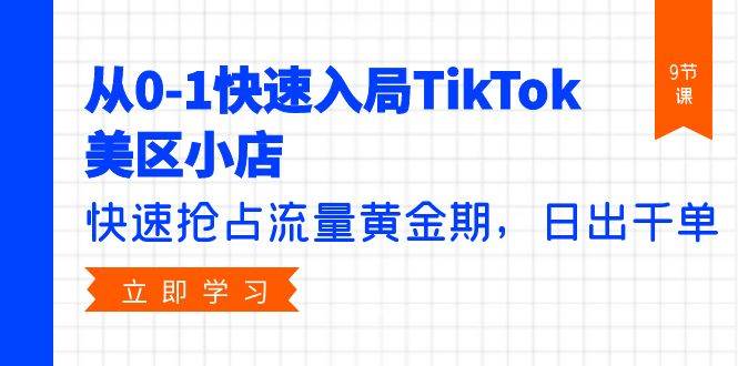 从0-1快速入局TikTok美区小店，快速抢占流量黄金期，日出千单（9节课）阿朗网创吧-网创项目资源站-副业项目-创业项目-搞钱项目阿朗网创吧