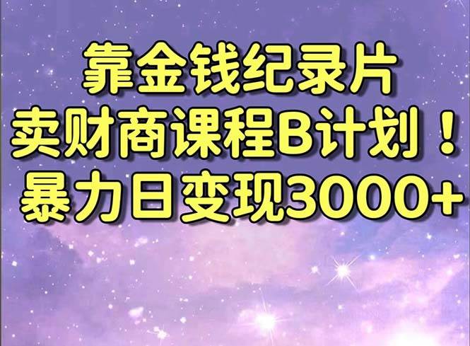 靠金钱纪录片卖财商课程B计划！暴力日变现3000+，喂饭式干货教程！阿朗网创吧-网创项目资源站-副业项目-创业项目-搞钱项目阿朗网创吧
