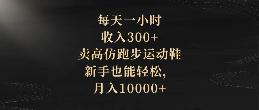 每天一小时，收入300+，卖高仿跑步运动鞋，新手也能轻松，月入10000+阿朗网创吧-网创项目资源站-副业项目-创业项目-搞钱项目阿朗网创吧