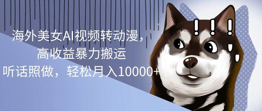 海外美女AI视频转动漫，高收益暴力搬运，听话照做，轻松月入10000+阿朗网创吧-网创项目资源站-副业项目-创业项目-搞钱项目阿朗网创吧