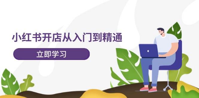 小红书开店从入门到精通，快速掌握小红书店铺运营，实现开店创收-202节课阿朗网创吧-网创项目资源站-副业项目-创业项目-搞钱项目阿朗网创吧