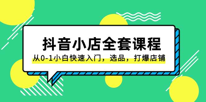抖音小店-全套课程，从0-1小白快速入门，选品，打爆店铺（131节课）阿朗网创吧-网创项目资源站-副业项目-创业项目-搞钱项目阿朗网创吧