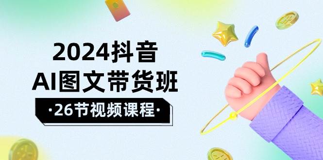 2024抖音AI图文带货班：在这个赛道上  乘风破浪 拿到好效果（26节课）阿朗网创吧-网创项目资源站-副业项目-创业项目-搞钱项目阿朗网创吧