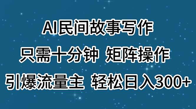 AI民间故事写作，只需十分钟，矩阵操作，引爆流量主，轻松日入300+阿朗网创吧-网创项目资源站-副业项目-创业项目-搞钱项目阿朗网创吧