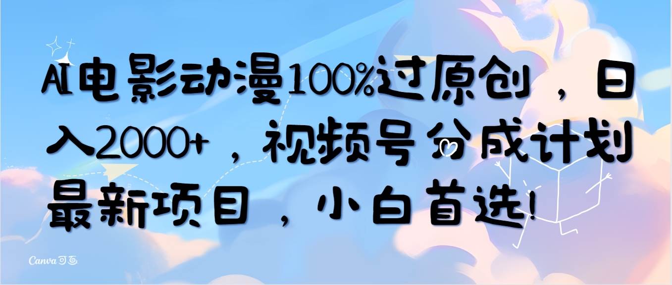 AI电影动漫100%过原创，日入2000+，视频号分成计划最新项目，小白首选！阿朗网创吧-网创项目资源站-副业项目-创业项目-搞钱项目阿朗网创吧