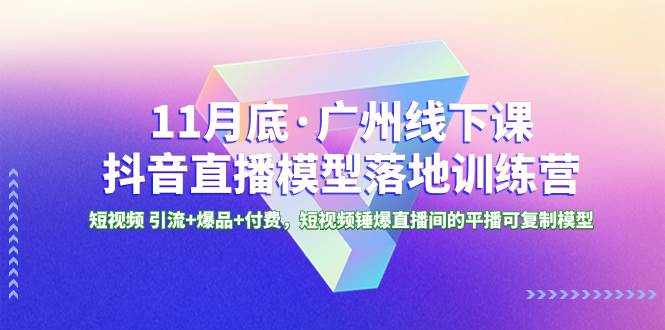 11月底·广州线下课抖音直播模型落地特训营，短视频 引流+爆品+付费，短视频锤爆直播间的平播可复制模型阿朗网创吧-网创项目资源站-副业项目-创业项目-搞钱项目阿朗网创吧