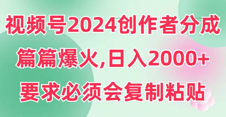 视频号2024创作者分成，片片爆火，要求必须会复制粘贴，日入2000+阿朗网创吧-网创项目资源站-副业项目-创业项目-搞钱项目阿朗网创吧