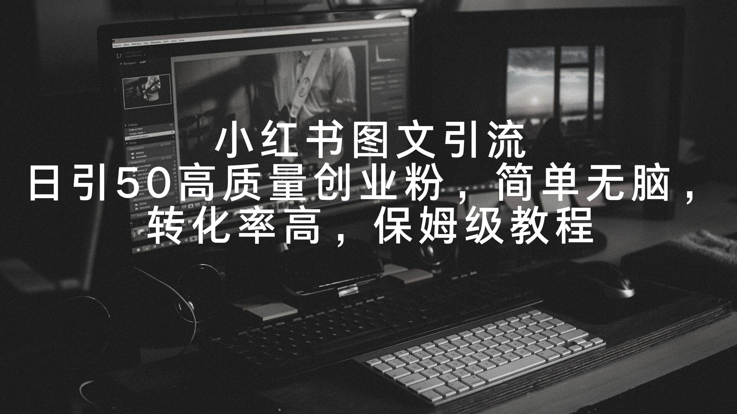 小红书图文引流，日引50高质量创业粉，简单无脑，转化率高，保姆级教程阿朗网创吧-网创项目资源站-副业项目-创业项目-搞钱项目阿朗网创吧