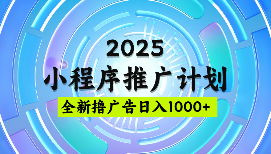2025最新微信小程序推广计划，撸广告玩法，日均5张，稳定简单【揭秘】阿朗网创吧-网创项目资源站-副业项目-创业项目-搞钱项目阿朗网创吧