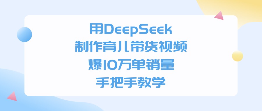 用DeepSeek制作，育儿带货视频，爆10万单销量，手把手教学阿朗网创吧-网创项目资源站-副业项目-创业项目-搞钱项目阿朗网创吧