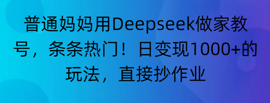 “普通妈妈用Deepseek做家教号，条条热门！日变现1000+的玩法，直接抄作业”阿朗网创吧-网创项目资源站-副业项目-创业项目-搞钱项目阿朗网创吧