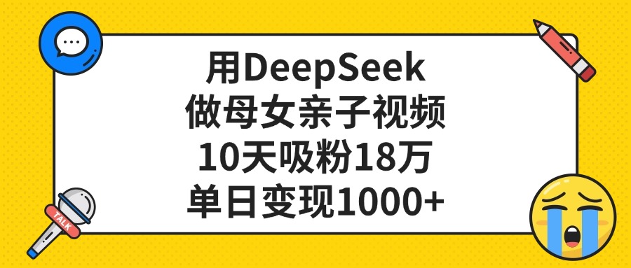 利用DeepSeek生成母女亲子视频，10天吸粉18万，单日变现1000+阿朗网创吧-网创项目资源站-副业项目-创业项目-搞钱项目阿朗网创吧