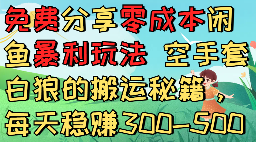 免费分享零成本闲鱼暴利玩法 空手套白狼的搬运秘籍，每天稳赚300-500阿朗网创吧-网创项目资源站-副业项目-创业项目-搞钱项目阿朗网创吧