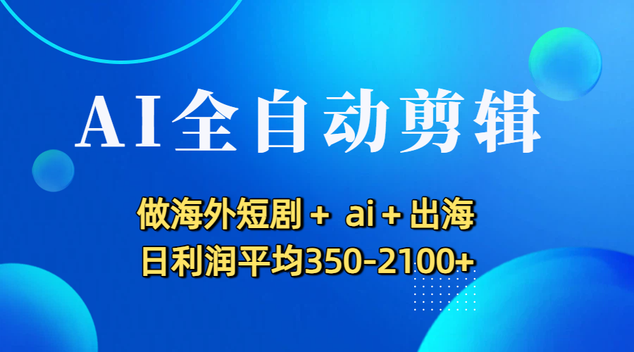 AI全自动剪辑,做海外短剧+ ai+出海 日利润平均350-2100+阿朗网创吧-网创项目资源站-副业项目-创业项目-搞钱项目阿朗网创吧