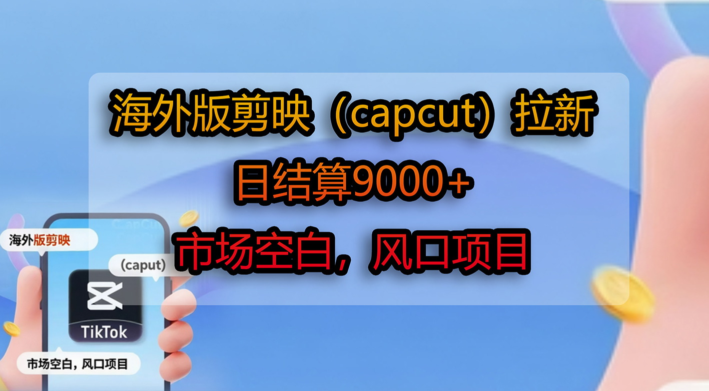 海外版剪映（capcut）拉新，日结算9000+，市场空白，风口项目阿朗网创吧-网创项目资源站-副业项目-创业项目-搞钱项目阿朗网创吧