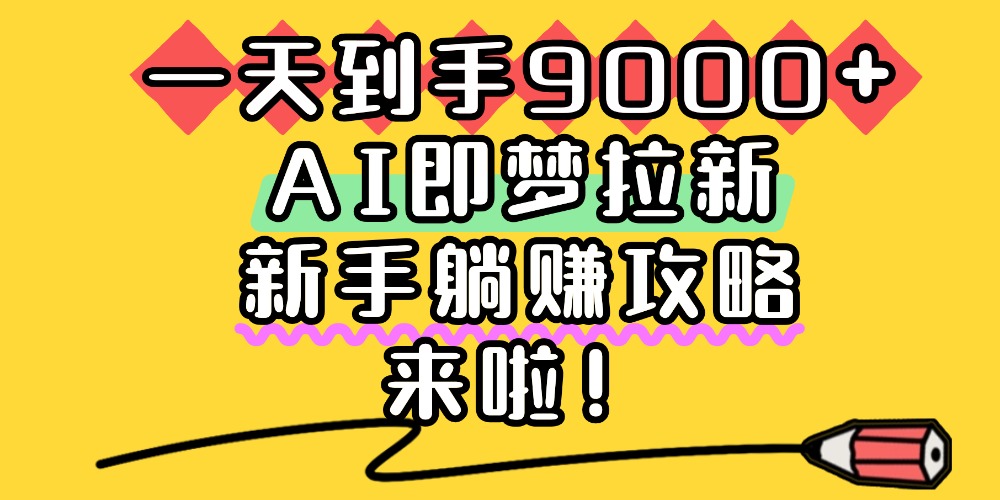 一天到手9000+,AI即梦拉新,新手躺赚攻略,来啦!阿朗网创吧-网创项目资源站-副业项目-创业项目-搞钱项目阿朗网创吧