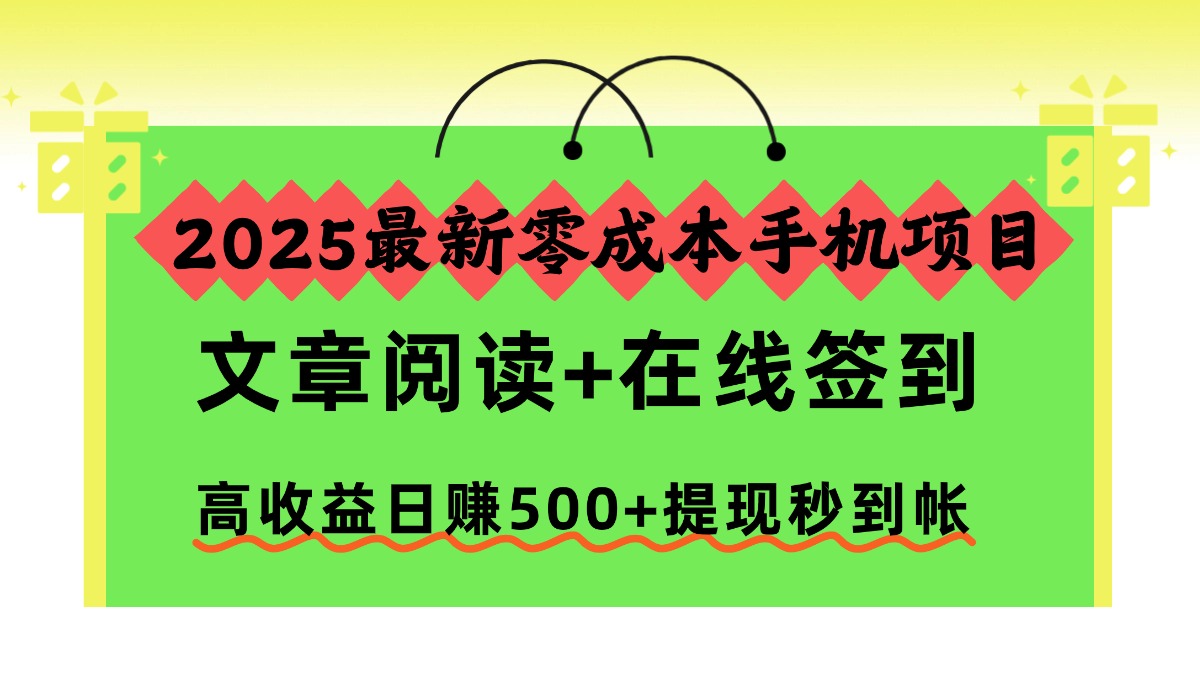 2025最新零成本手机项目,文章阅读+在线签到,高收益日赚500+提现秒到帐阿朗网创吧-网创项目资源站-副业项目-创业项目-搞钱项目阿朗网创吧
