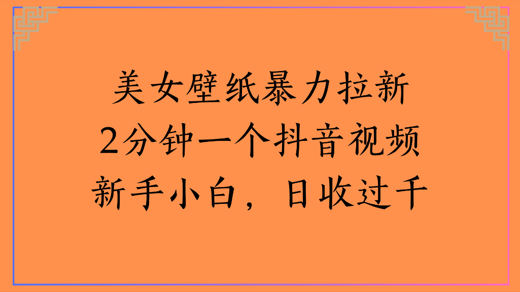 美女壁纸，暴力拉新2分钟一个抖音视频新手小白，日收过千阿朗网创吧-网创项目资源站-副业项目-创业项目-搞钱项目阿朗网创吧