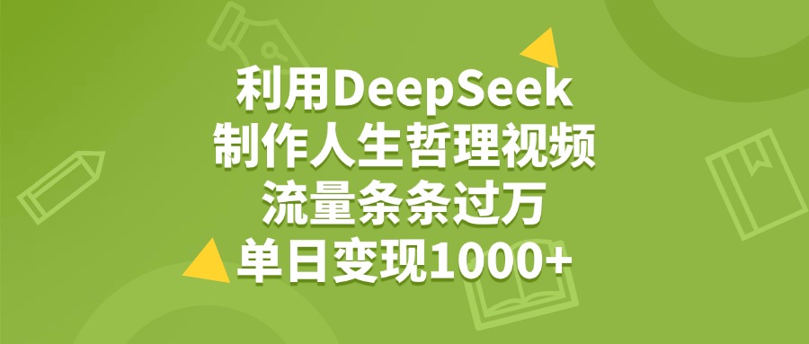 利用DeepSeek生成人生哲理视频，流量条条过万，单日变现1000+阿朗网创吧-网创项目资源站-副业项目-创业项目-搞钱项目阿朗网创吧