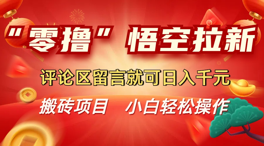 “零撸”悟空拉新玩法，评论区留言就可日入千元阿朗网创吧-网创项目资源站-副业项目-创业项目-搞钱项目阿朗网创吧