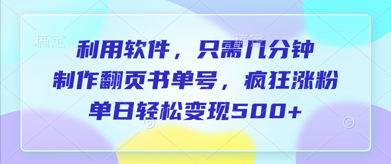 利用软件，作翻页书单号，只需几分钟，制疯狂涨粉，单日轻松变现500+阿朗网创吧-网创项目资源站-副业项目-创业项目-搞钱项目阿朗网创吧