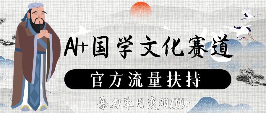 AI+国学文化赛道，官方流量扶持，暴力单日变现1000+阿朗网创吧-网创项目资源站-副业项目-创业项目-搞钱项目阿朗网创吧