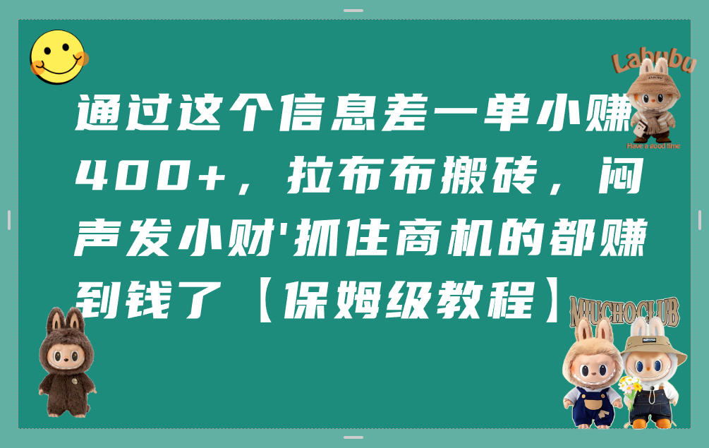通过这个信息差一单小赚400+,拉布布搬砖,闷声发小财,抓住商机的都赚到钱了【保姆级教程】阿朗网创吧-网创项目资源站-副业项目-创业项目-搞钱项目阿朗网创吧