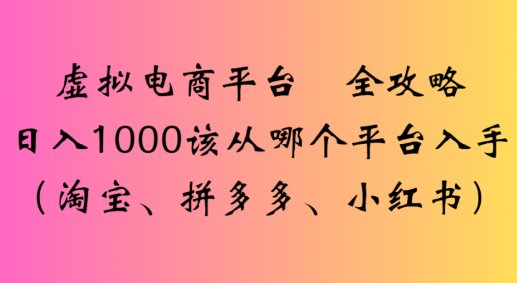 虚拟电商平台，该从哪个平台入手(淘宝、拼多多、小红书)全攻略日入1000阿朗网创吧-网创项目资源站-副业项目-创业项目-搞钱项目阿朗网创吧