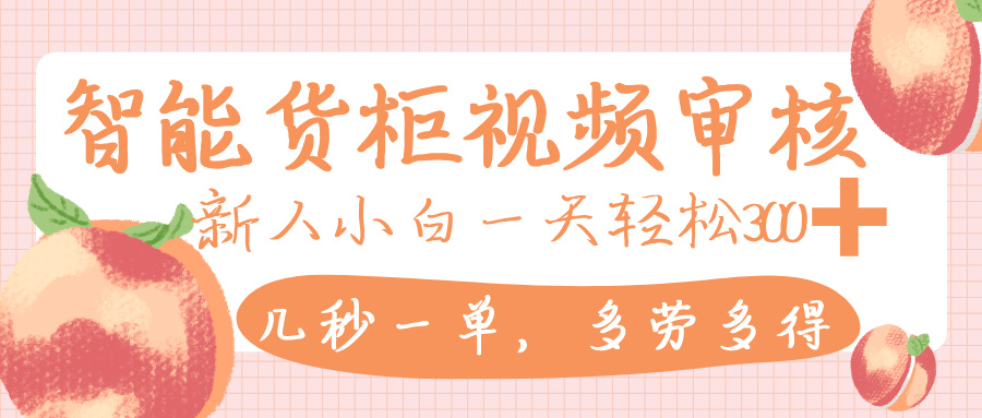 智能货柜视频审核,几秒一单,多劳多得,新人小白一天轻松 300+,零门槛阿朗网创吧-网创项目资源站-副业项目-创业项目-搞钱项目阿朗网创吧