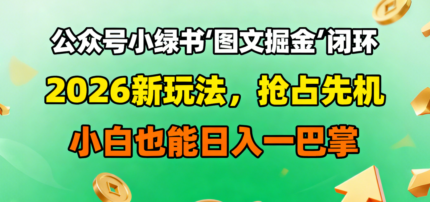 公众号小绿书图文掘金闭环，2026新玩法，抢占先机，小白也能日入一巴掌阿朗网创吧-网创项目资源站-副业项目-创业项目-搞钱项目阿朗网创吧